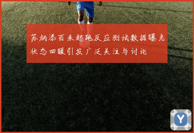 苏炳添百米起跑反应测试数据曝光状态回暖引发广泛关注与讨论