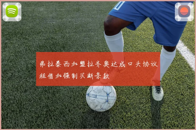 弗拉泰西加盟拉齐奥达成口头协议租借加强制买断条款
